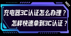 充电器3C认证怎么治理？？？？？对 3C 认证流程感应无从下手？？？？？尤其是充电器的 3C 认证令人困扰？？？？？