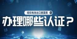 纽扣电池出口美国需治理哪些认证
