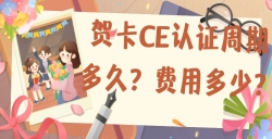 贺卡CE认证的周期多久？？？？？？用度是几多？？？？？？