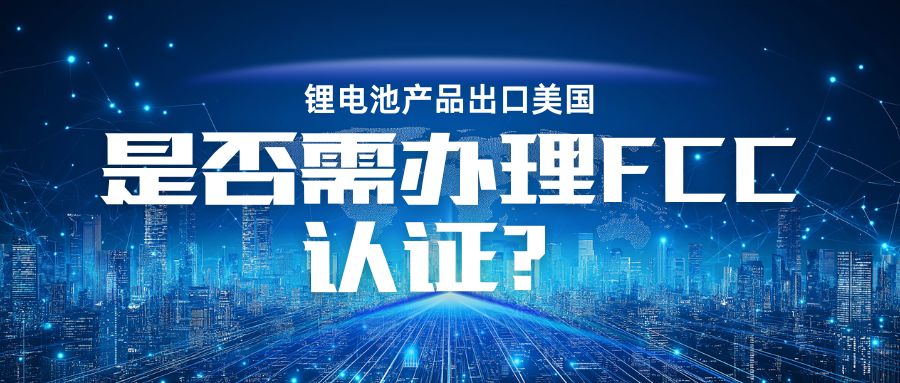 锂电池产品出口美国是否需治理 FCC认证？？？？？？？？